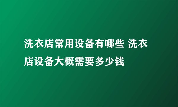 洗衣店常用设备有哪些 洗衣店设备大概需要多少钱