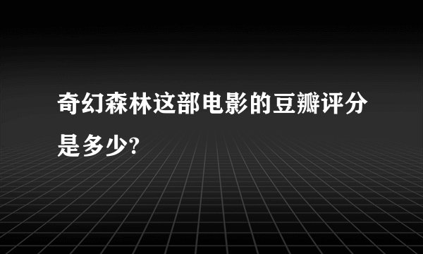奇幻森林这部电影的豆瓣评分是多少?