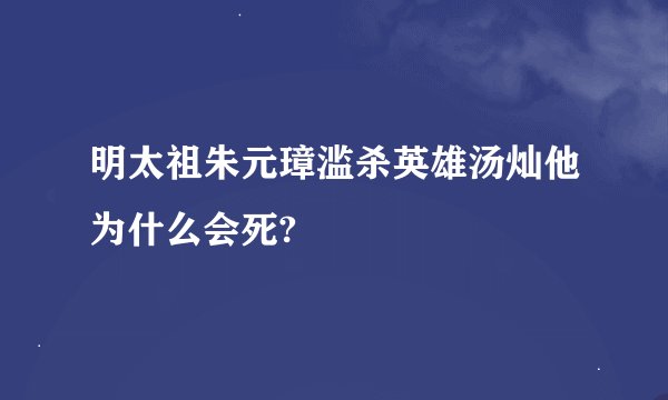 明太祖朱元璋滥杀英雄汤灿他为什么会死?