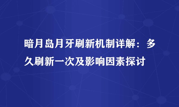 暗月岛月牙刷新机制详解：多久刷新一次及影响因素探讨