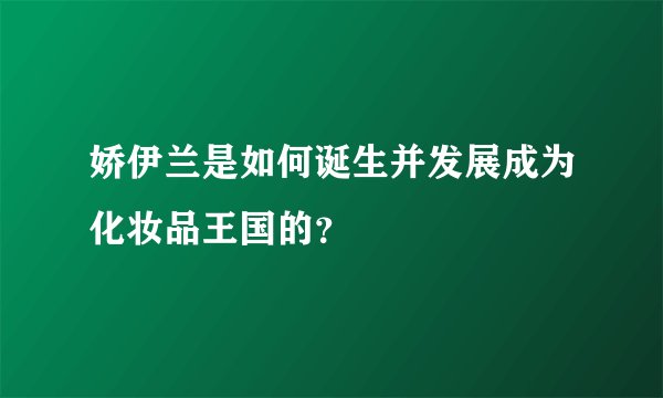 娇伊兰是如何诞生并发展成为化妆品王国的？