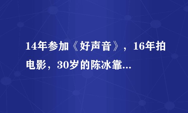 14年参加《好声音》，16年拍电影，30岁的陈冰靠什么拿资源？