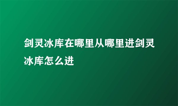 剑灵冰库在哪里从哪里进剑灵冰库怎么进