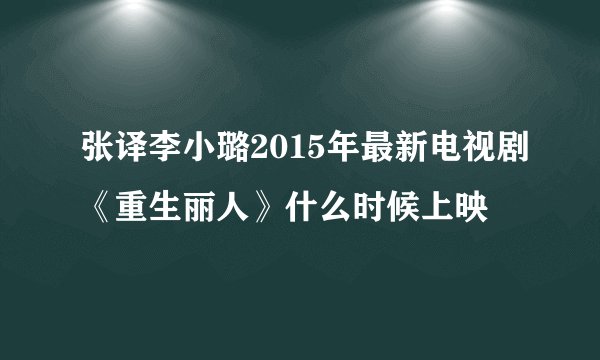 张译李小璐2015年最新电视剧《重生丽人》什么时候上映
