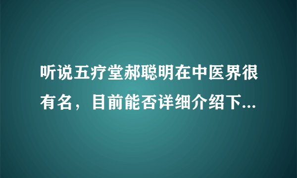 听说五疗堂郝聪明在中医界很有名，目前能否详细介绍下他的专业背景和诊疗特色呢？