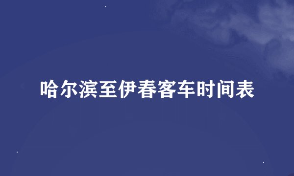 哈尔滨至伊春客车时间表