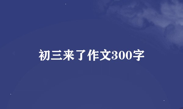 初三来了作文300字