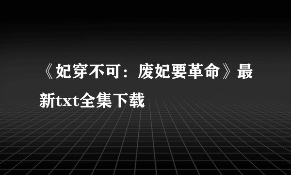 《妃穿不可：废妃要革命》最新txt全集下载