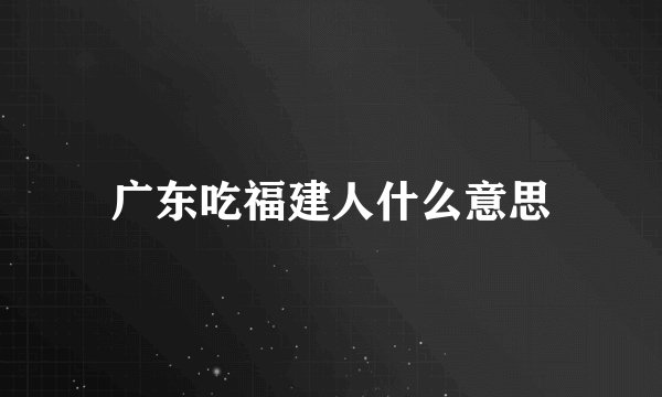 广东吃福建人什么意思