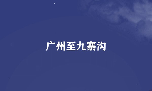 广州至九寨沟