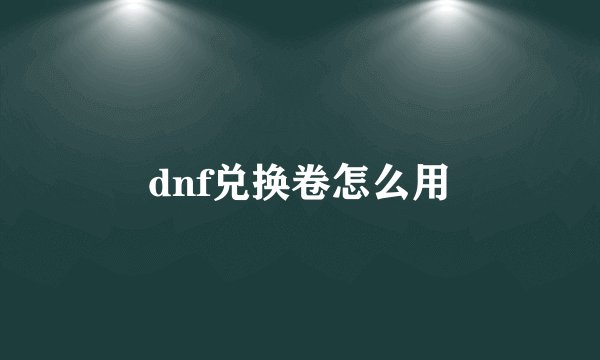 dnf兑换卷怎么用
