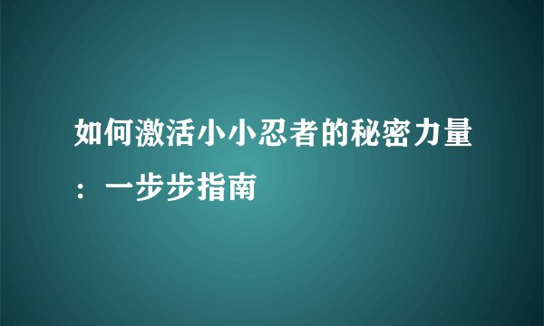 如何激活小小忍者的秘密力量：一步步指南
