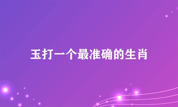 玉打一个最准确的生肖