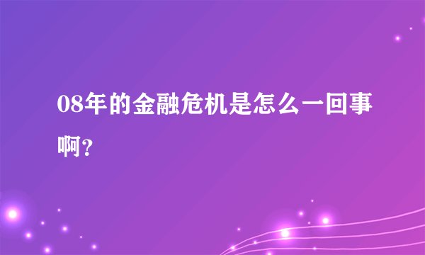 08年的金融危机是怎么一回事啊？