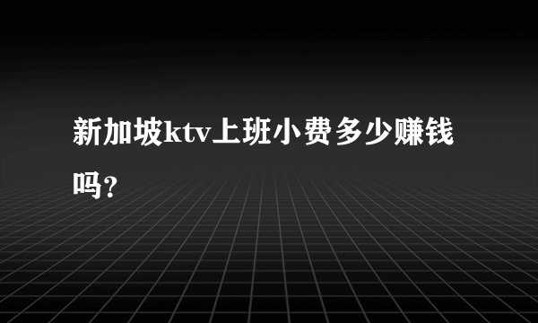 新加坡ktv上班小费多少赚钱吗？