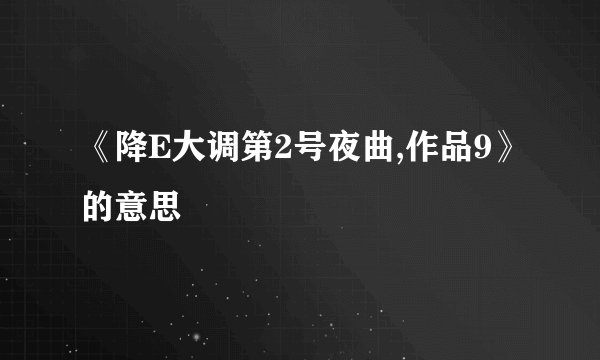 《降E大调第2号夜曲,作品9》的意思