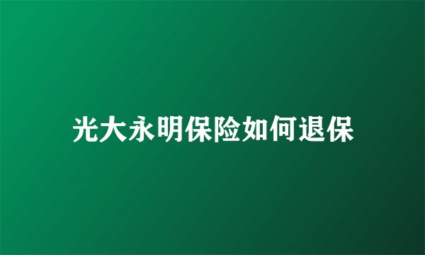 光大永明保险如何退保
