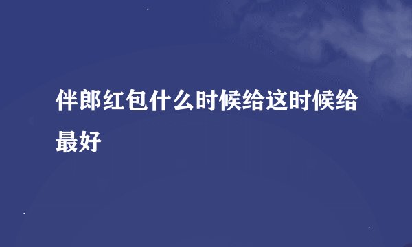 伴郎红包什么时候给这时候给最好