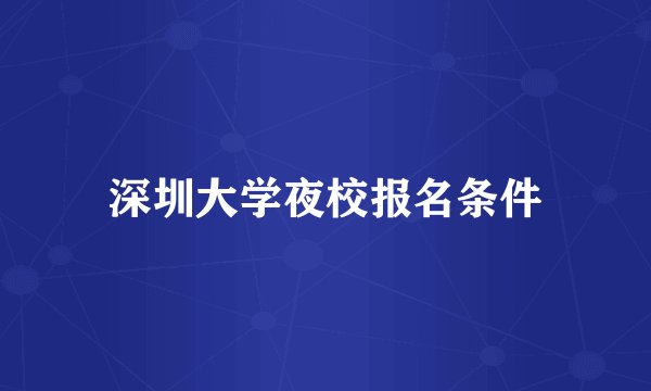 深圳大学夜校报名条件