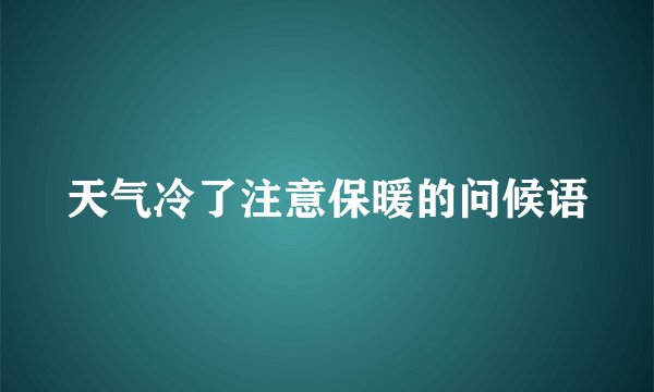 天气冷了注意保暖的问候语