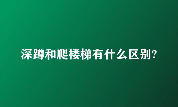 深蹲和爬楼梯有什么区别?