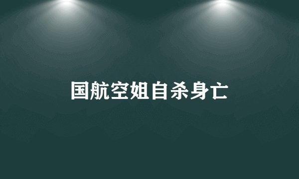 国航空姐自杀身亡