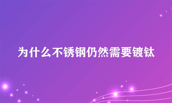 为什么不锈钢仍然需要镀钛