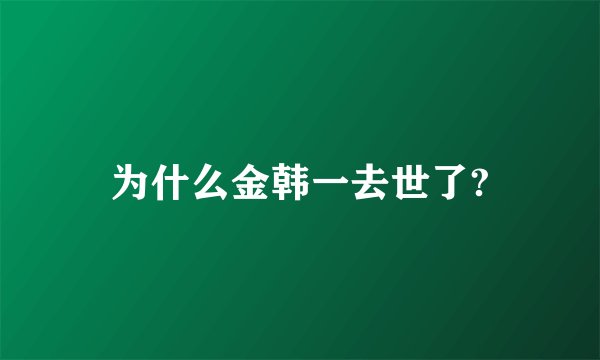 为什么金韩一去世了?