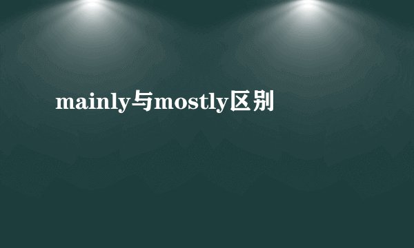 mainly与mostly区别