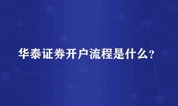 华泰证券开户流程是什么？