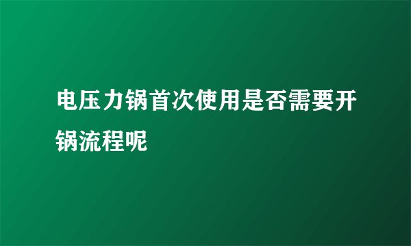 电压力锅首次使用是否需要开锅流程呢