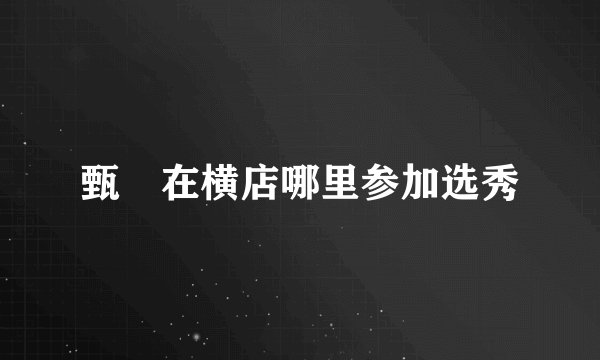 甄嬛在横店哪里参加选秀