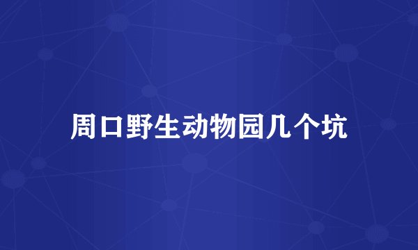 周口野生动物园几个坑