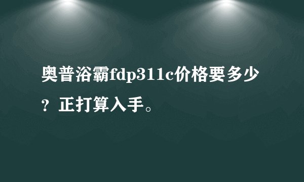 奥普浴霸fdp311c价格要多少？正打算入手。