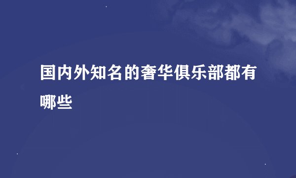 国内外知名的奢华俱乐部都有哪些