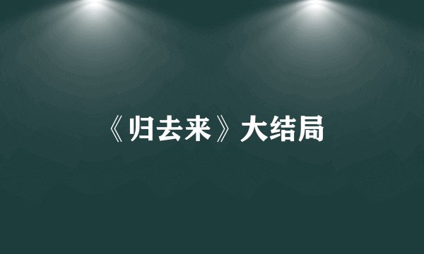 《归去来》大结局