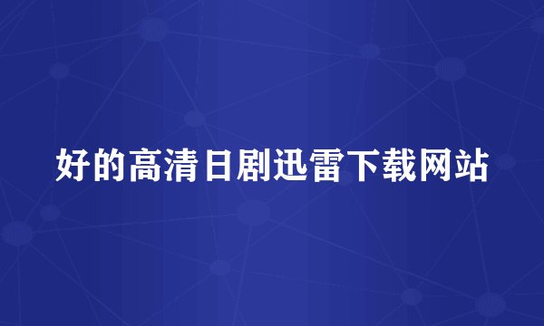 好的高清日剧迅雷下载网站