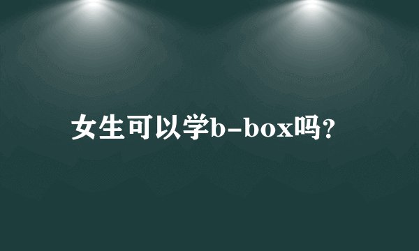 女生可以学b-box吗？