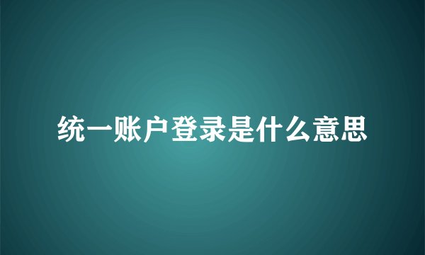 统一账户登录是什么意思