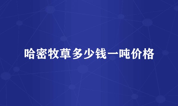 哈密牧草多少钱一吨价格