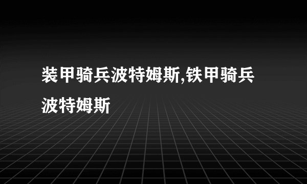 装甲骑兵波特姆斯,铁甲骑兵波特姆斯