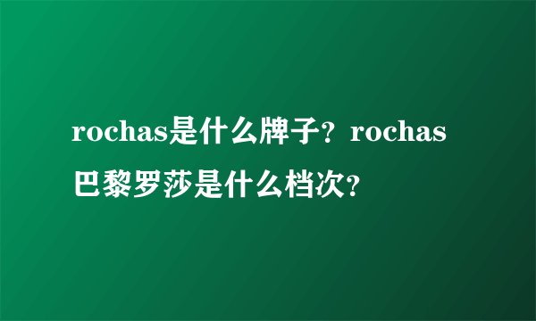 rochas是什么牌子？rochas巴黎罗莎是什么档次？