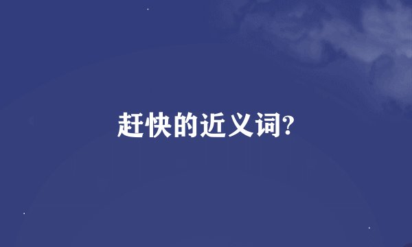 赶快的近义词?