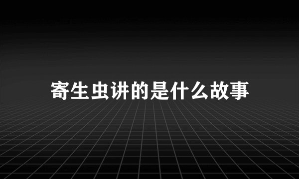 寄生虫讲的是什么故事