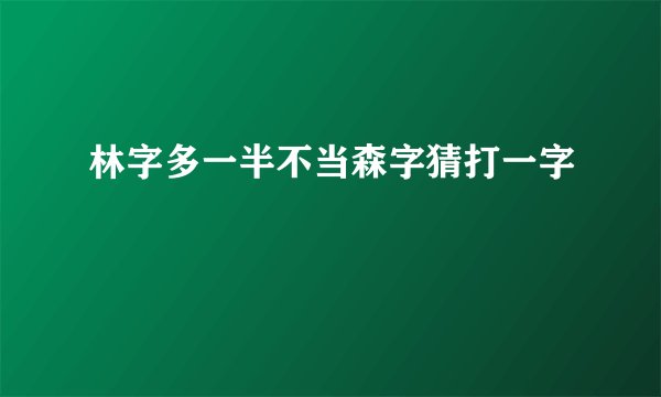 林字多一半不当森字猜打一字