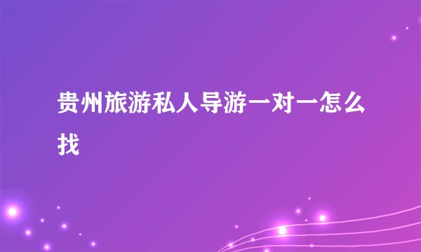 贵州旅游私人导游一对一怎么找