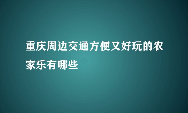 重庆周边交通方便又好玩的农家乐有哪些