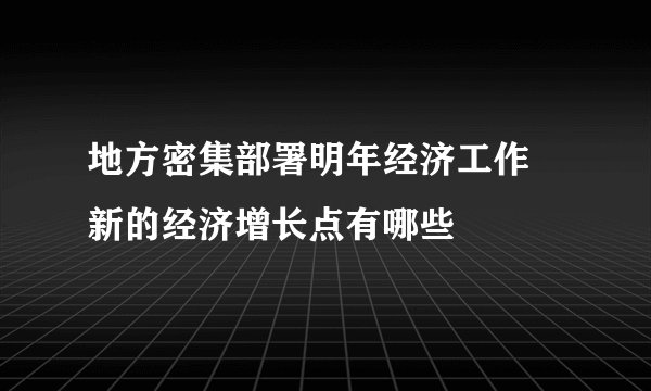 地方密集部署明年经济工作 新的经济增长点有哪些