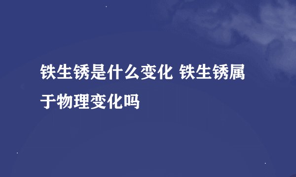 铁生锈是什么变化 铁生锈属于物理变化吗