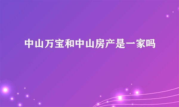 中山万宝和中山房产是一家吗